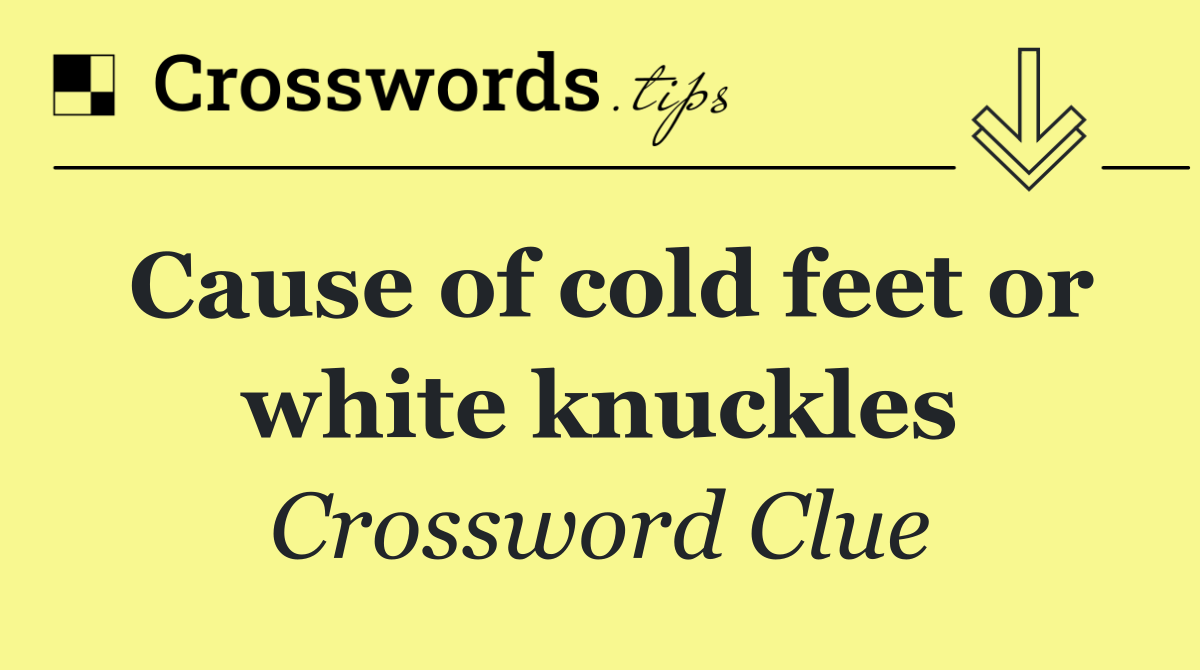 Cause of cold feet or white knuckles