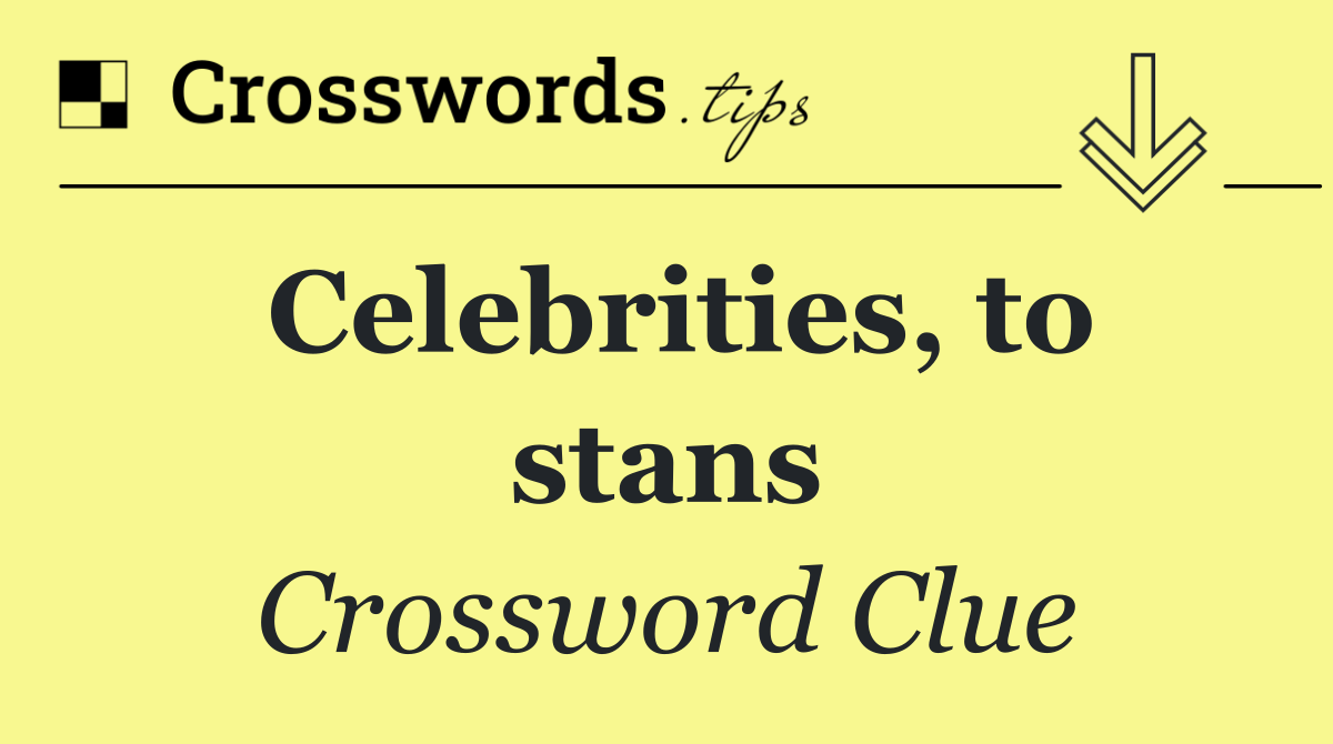 Celebrities, to stans