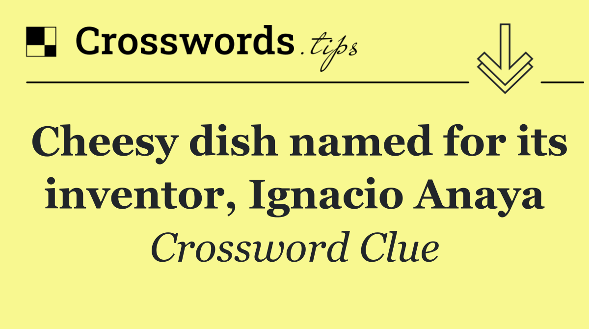 Cheesy dish named for its inventor, Ignacio Anaya