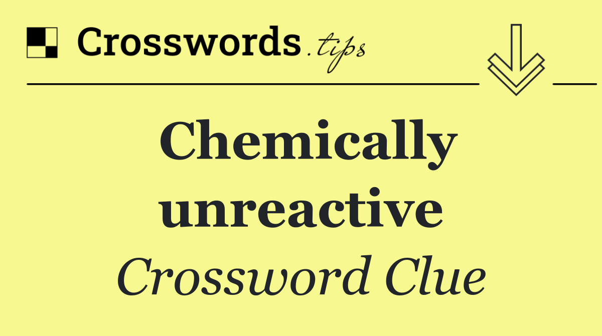 Chemically unreactive