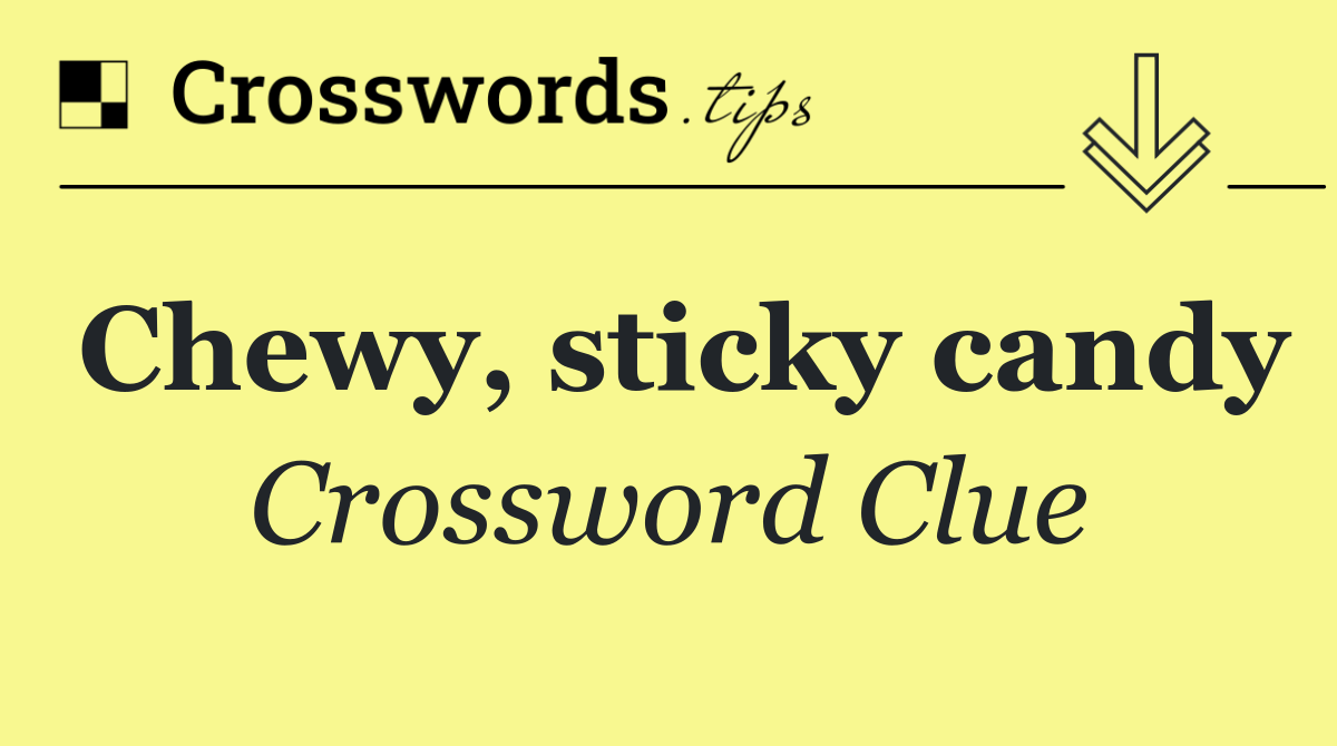 Chewy, sticky candy