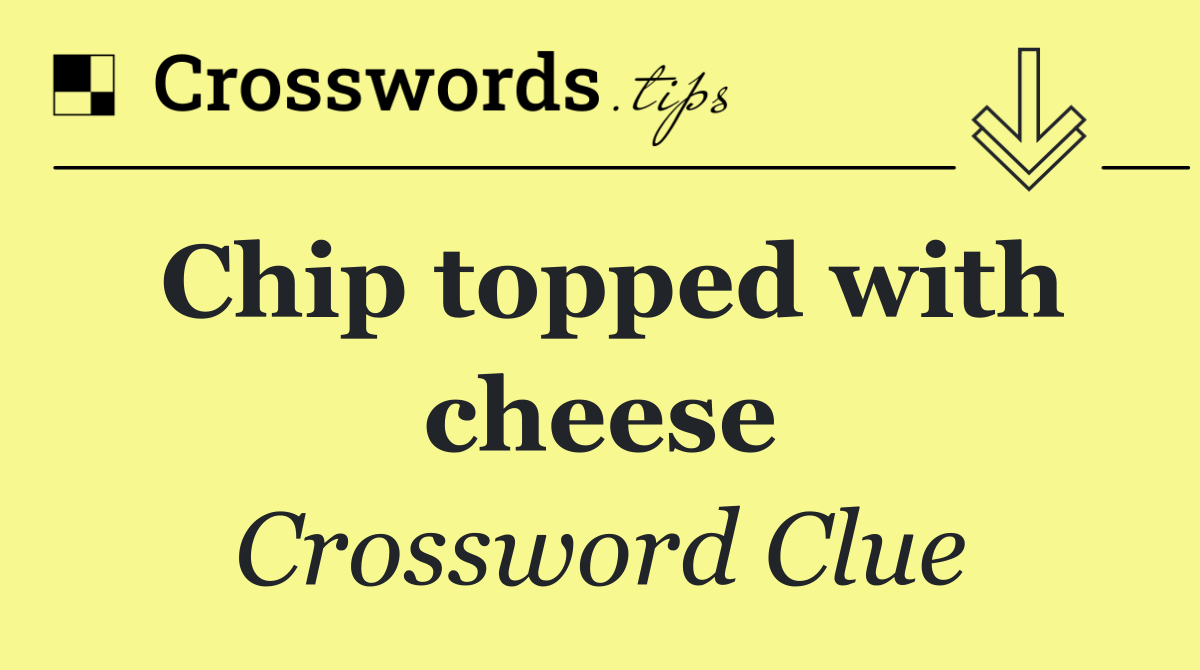 Chip topped with cheese