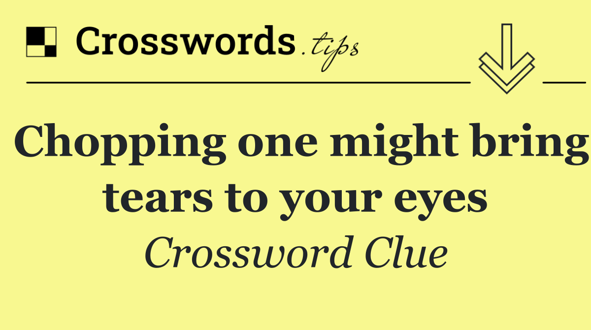 Chopping one might bring tears to your eyes