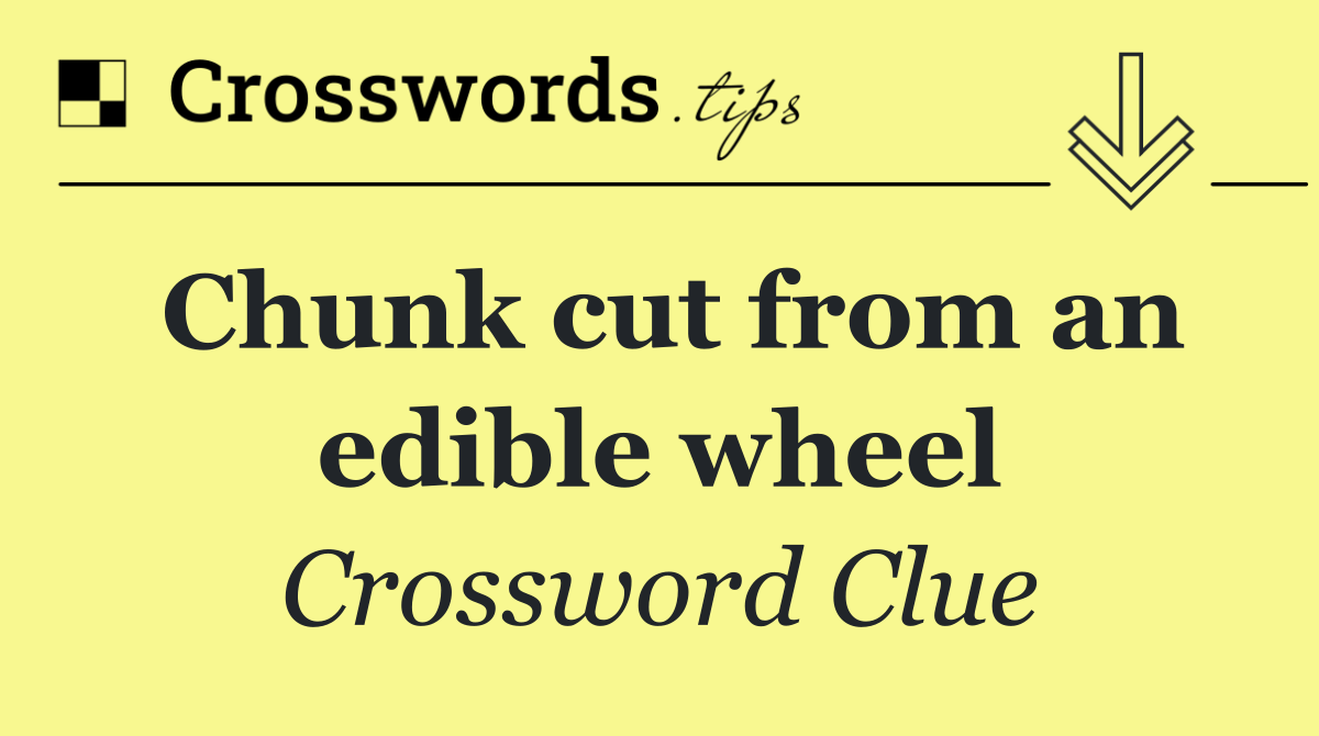 Chunk cut from an edible wheel