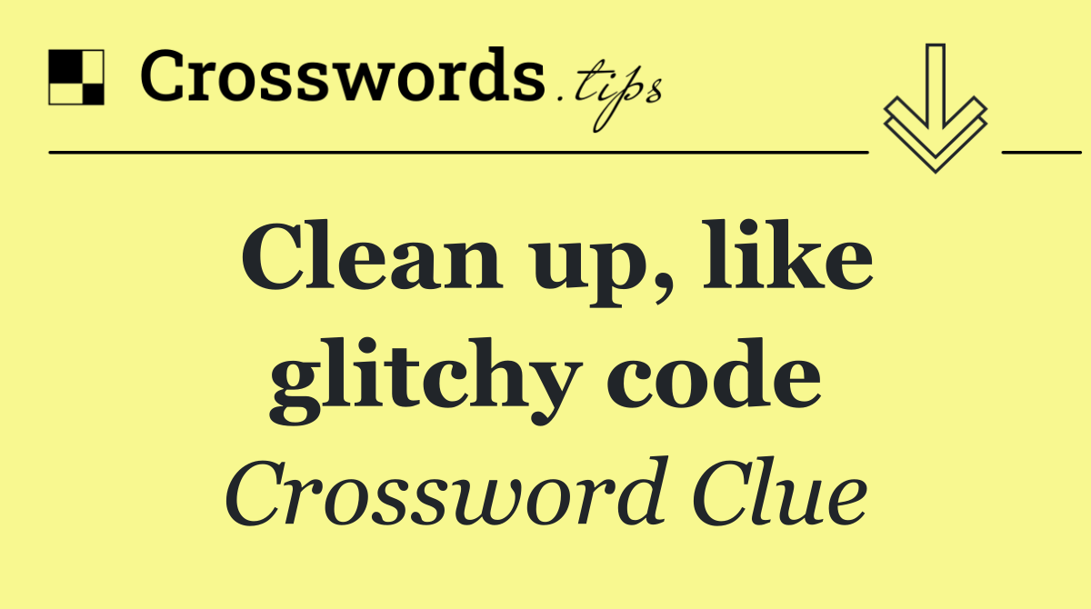 Clean up, like glitchy code