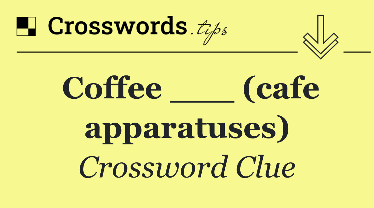 Coffee ___ (cafe apparatuses)