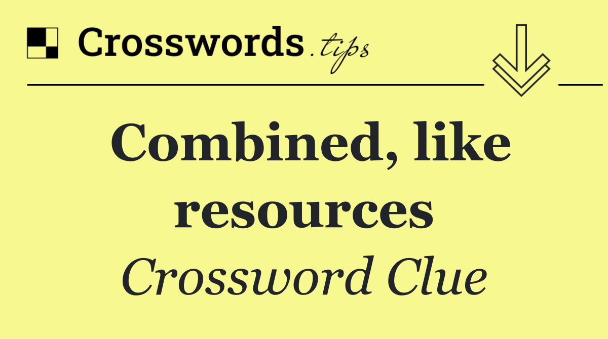 Combined, like resources
