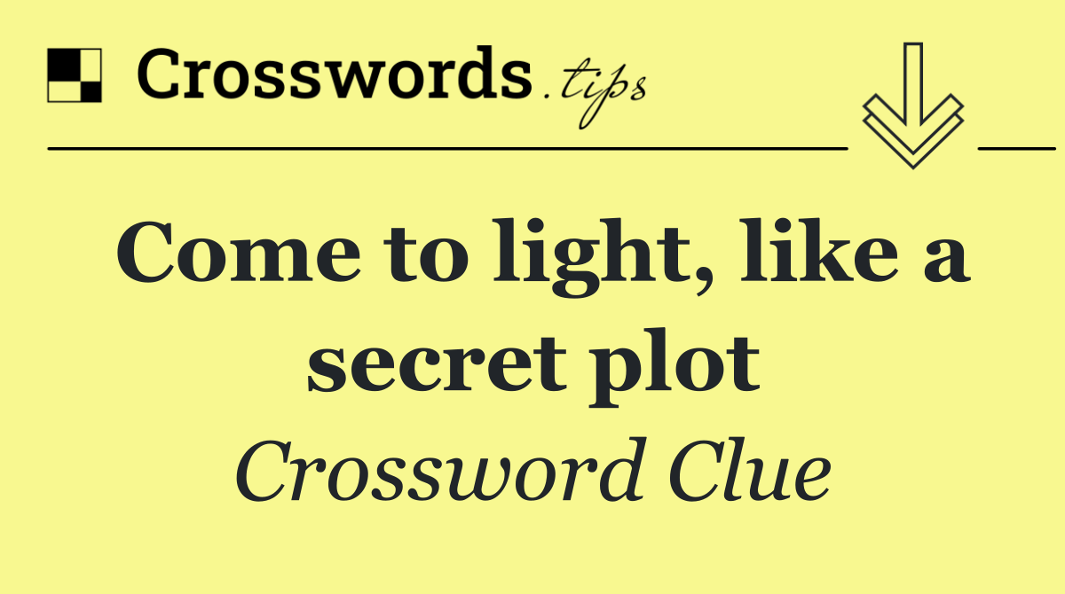 Come to light, like a secret plot