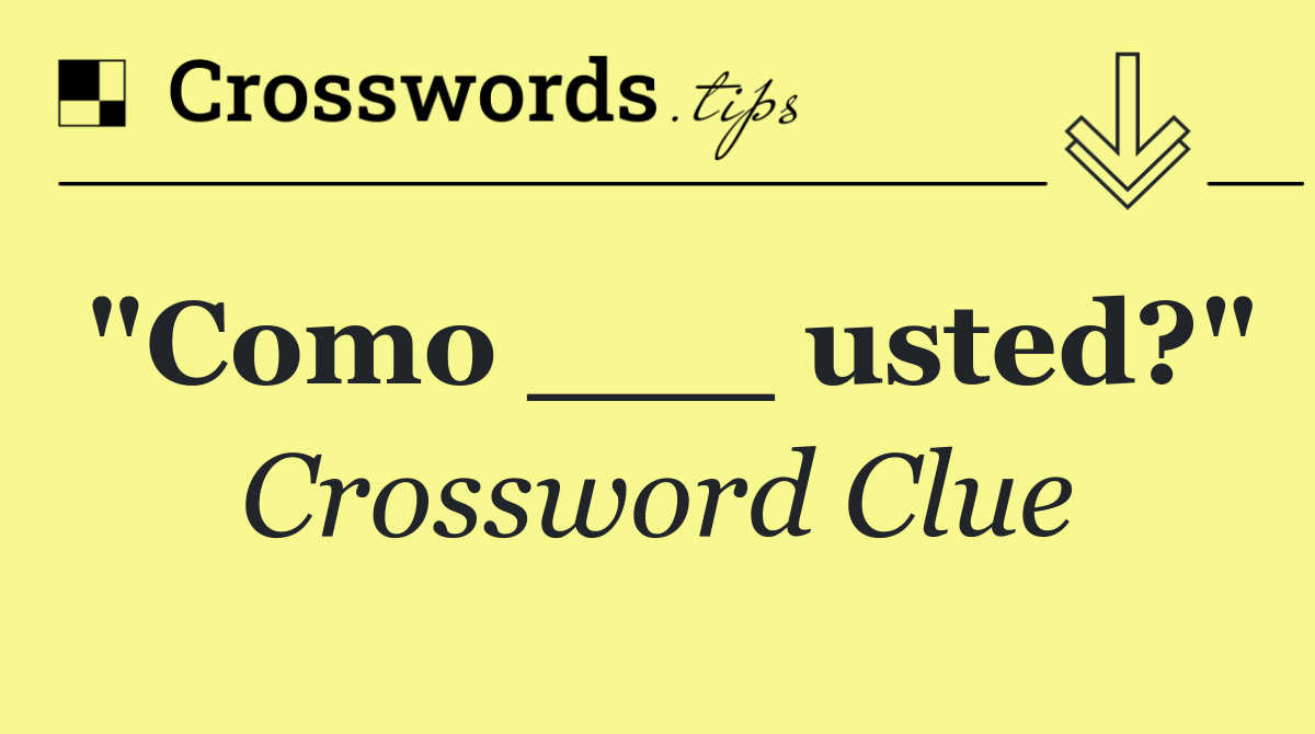"Como ___ usted?"