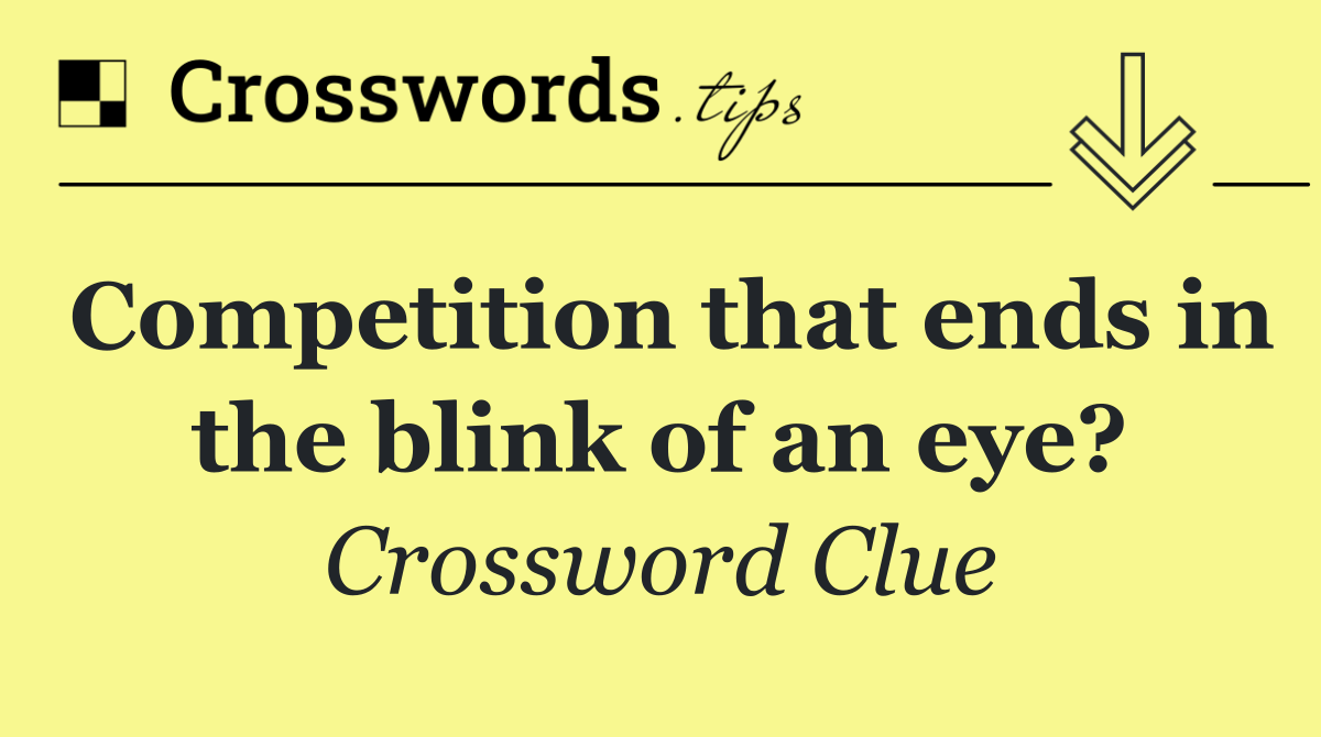 Competition that ends in the blink of an eye?