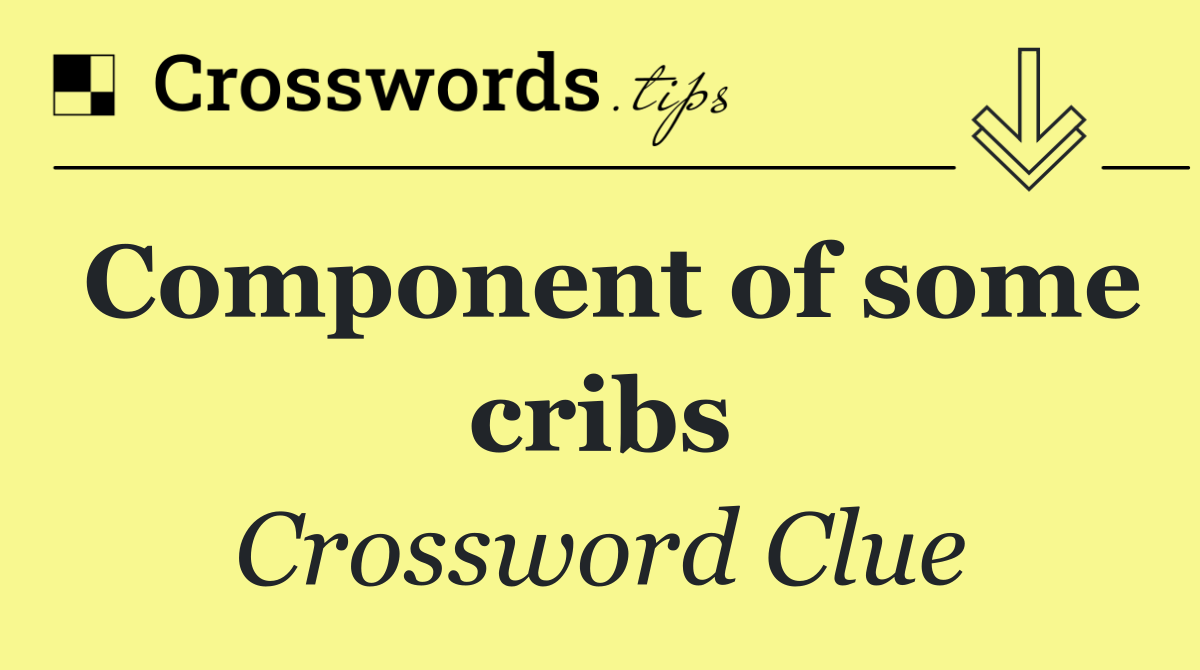 Component of some cribs