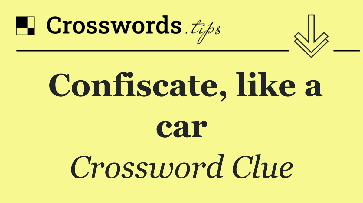 Confiscate, like a car