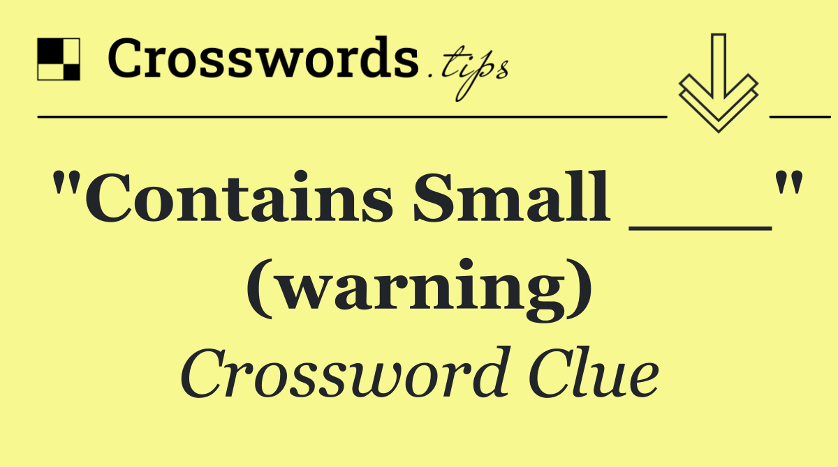 "Contains Small ___" (warning)
