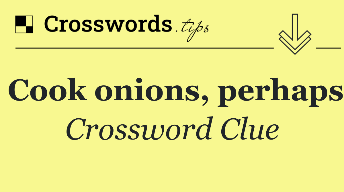 Cook onions, perhaps