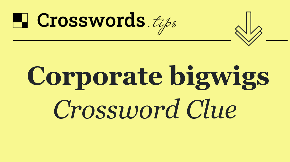 Corporate bigwigs