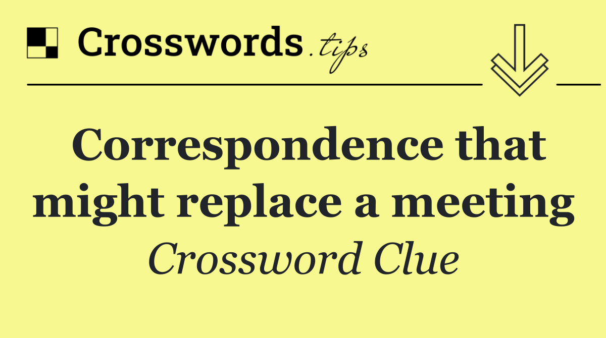 Correspondence that might replace a meeting