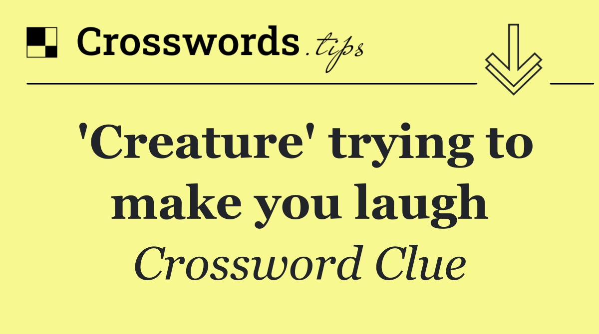 'Creature' trying to make you laugh