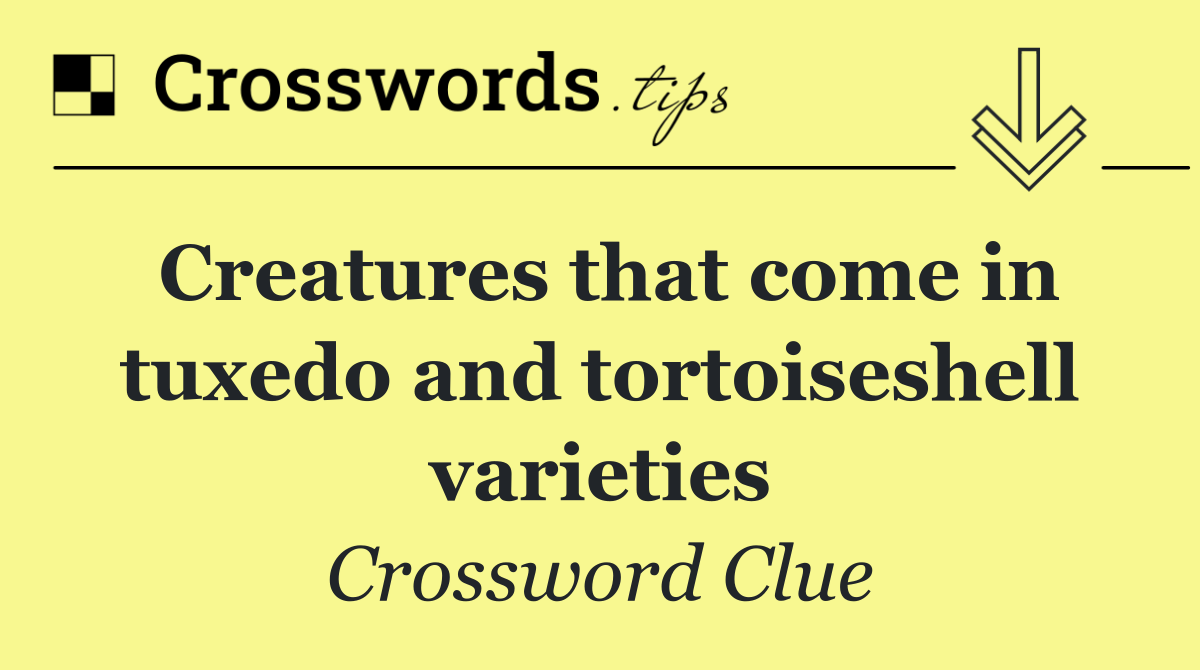 Creatures that come in tuxedo and tortoiseshell varieties