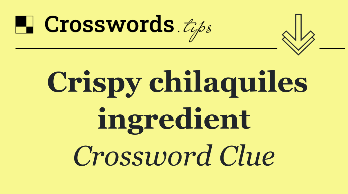 Crispy chilaquiles ingredient