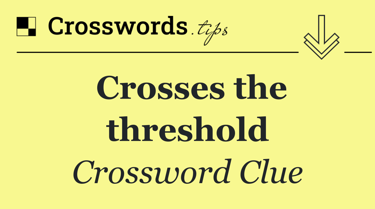 Crosses the threshold