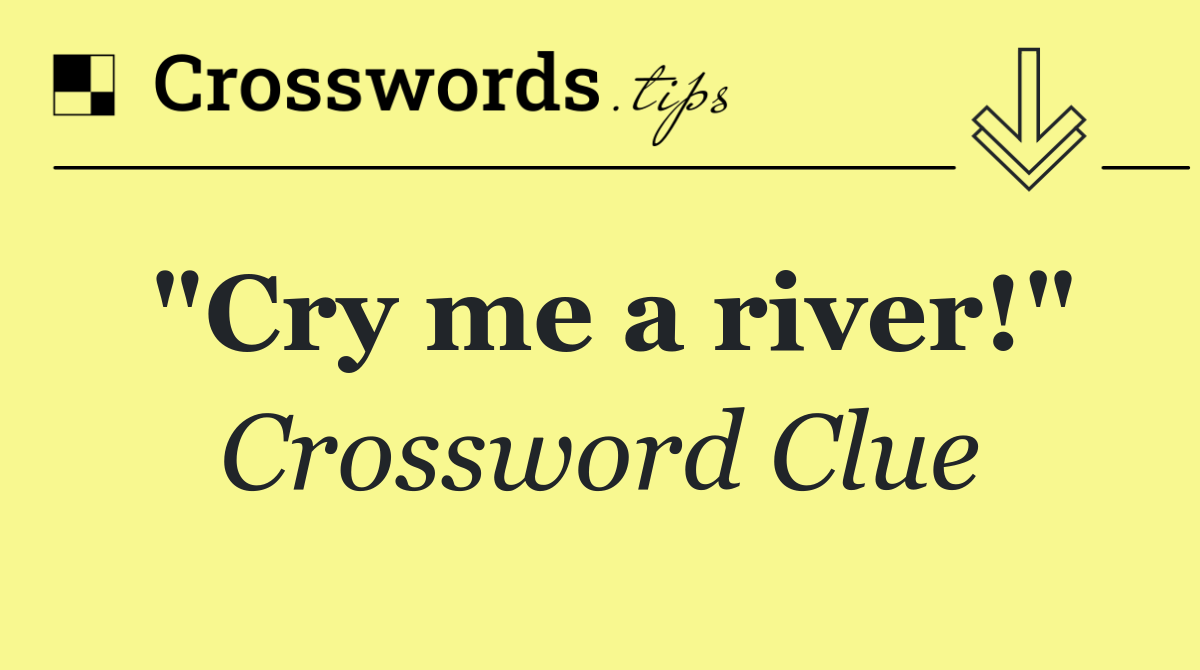 "Cry me a river!"