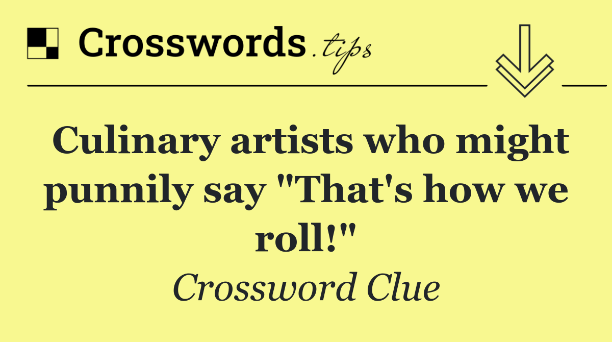 Culinary artists who might punnily say "That's how we roll!"