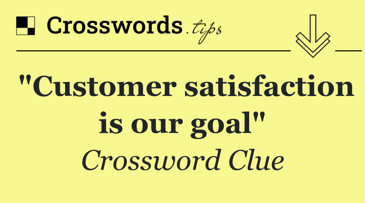 "Customer satisfaction is our goal"