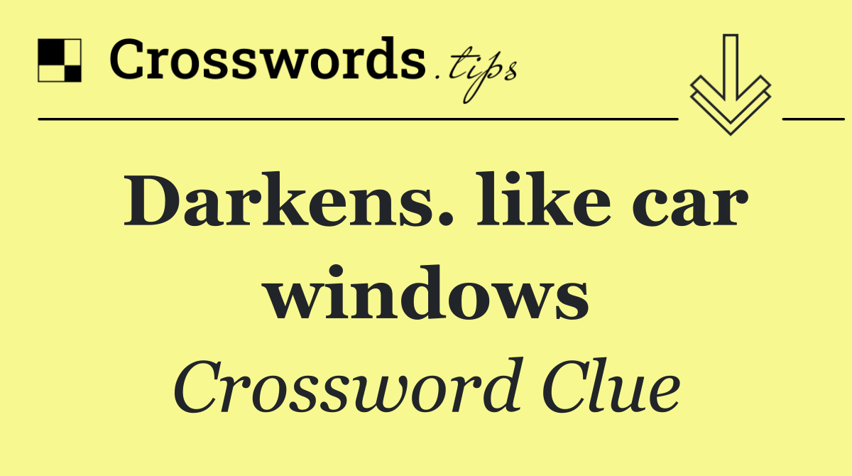 Darkens. like car windows