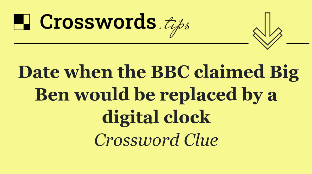 Date when the BBC claimed Big Ben would be replaced by a digital clock