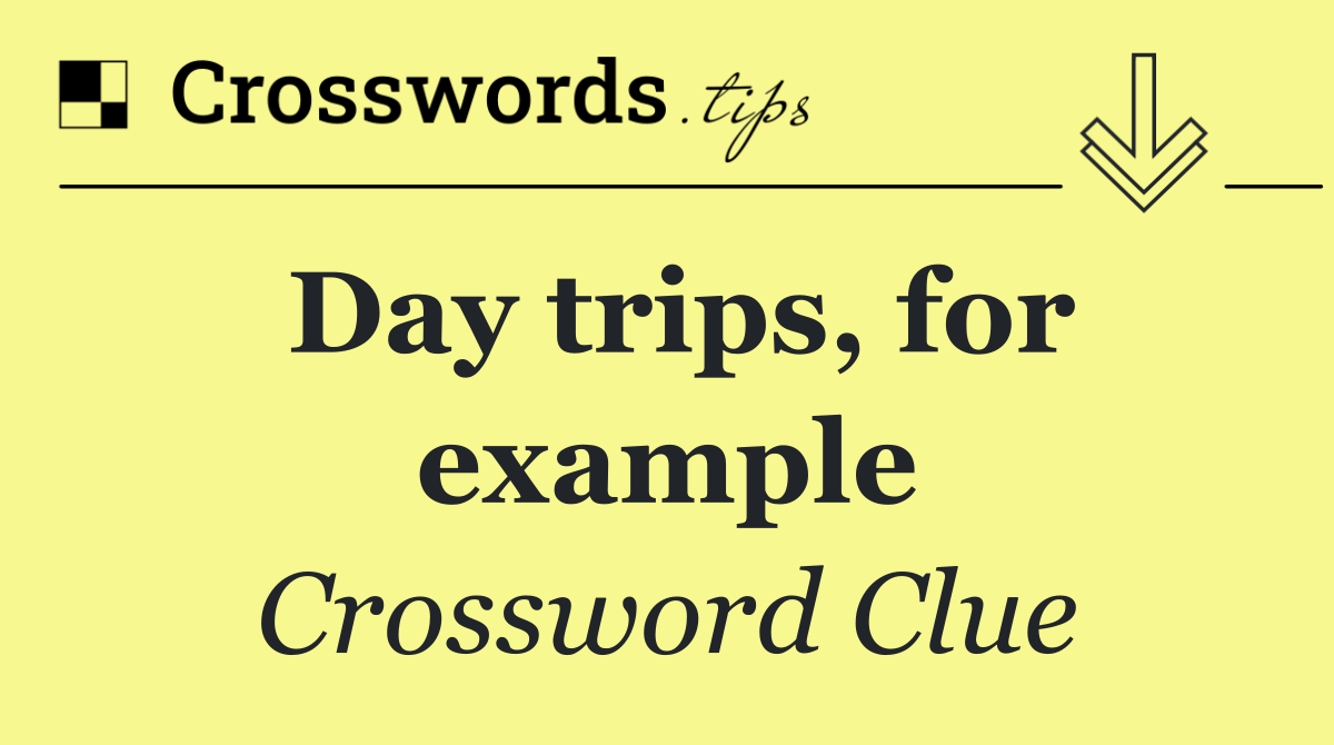 Day trips, for example