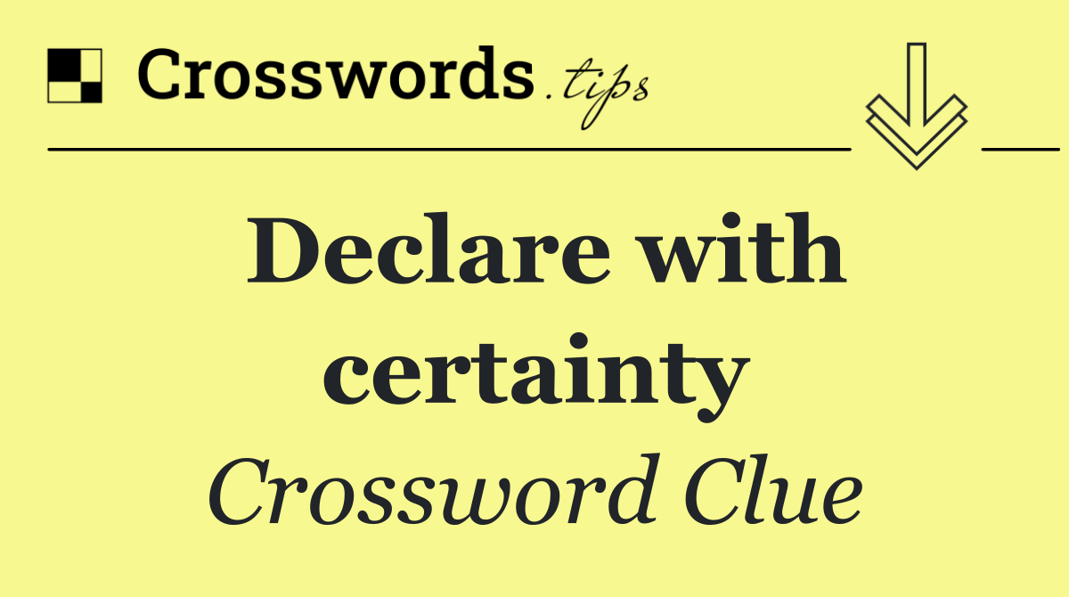 Declare with certainty