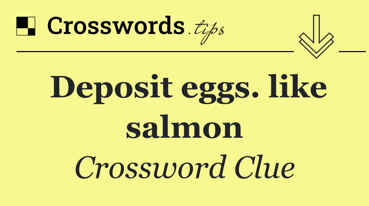 Deposit eggs. like salmon