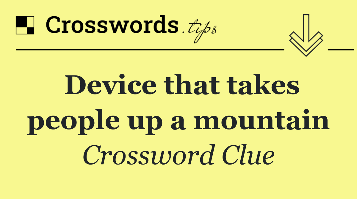 Device that takes people up a mountain
