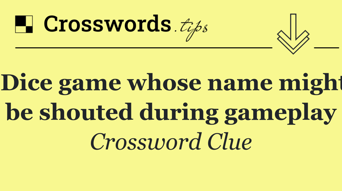Dice game whose name might be shouted during gameplay