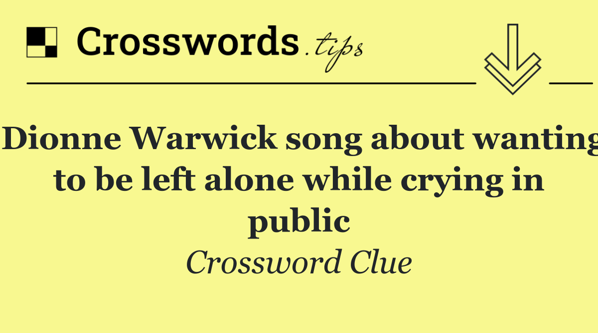 Dionne Warwick song about wanting to be left alone while crying in public