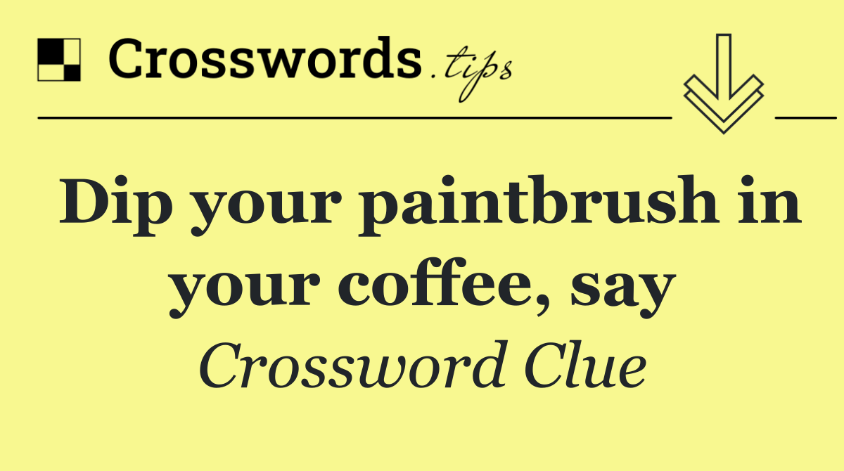 Dip your paintbrush in your coffee, say