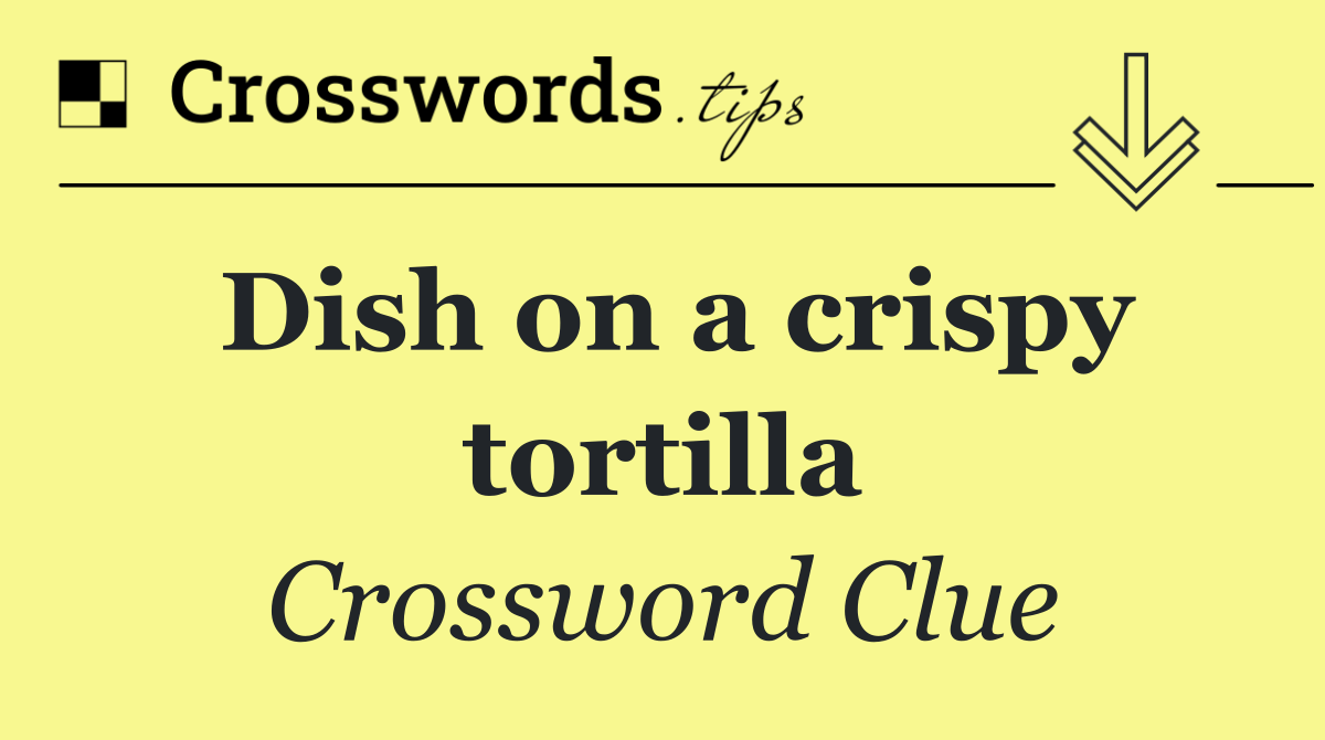 Dish on a crispy tortilla