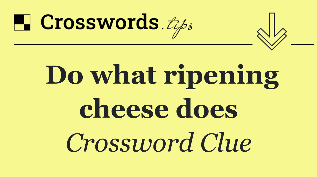 Do what ripening cheese does