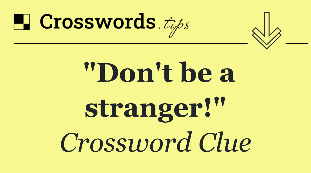 "Don't be a stranger!"