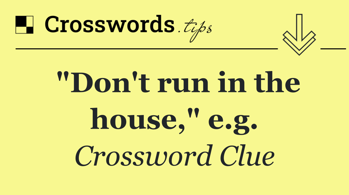 "Don't run in the house," e.g.