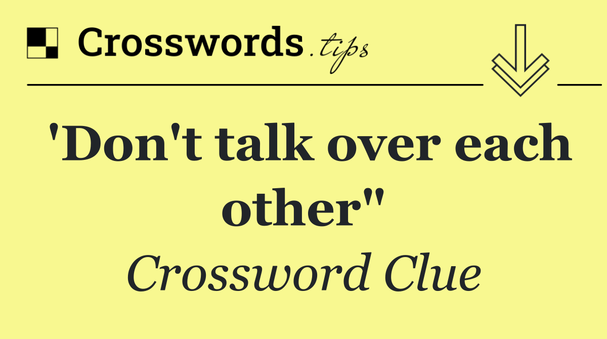 'Don't talk over each other"