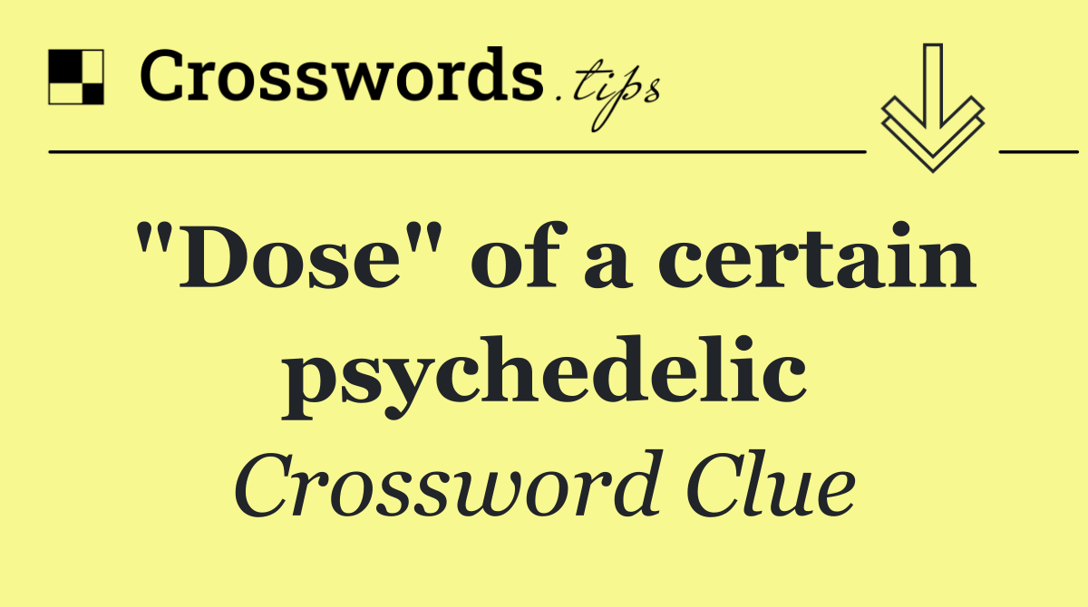 "Dose" of a certain psychedelic