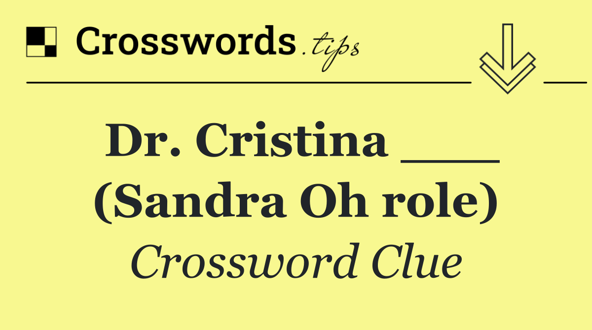 Dr. Cristina ___ (Sandra Oh role)