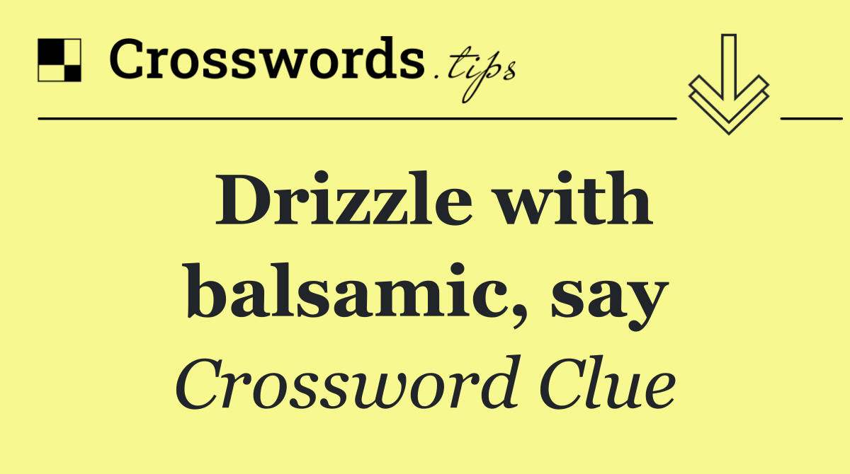 Drizzle with balsamic, say
