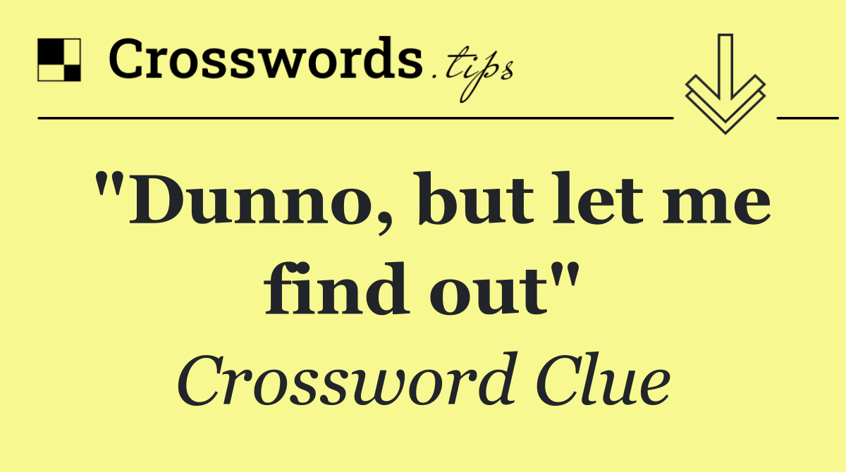 "Dunno, but let me find out"