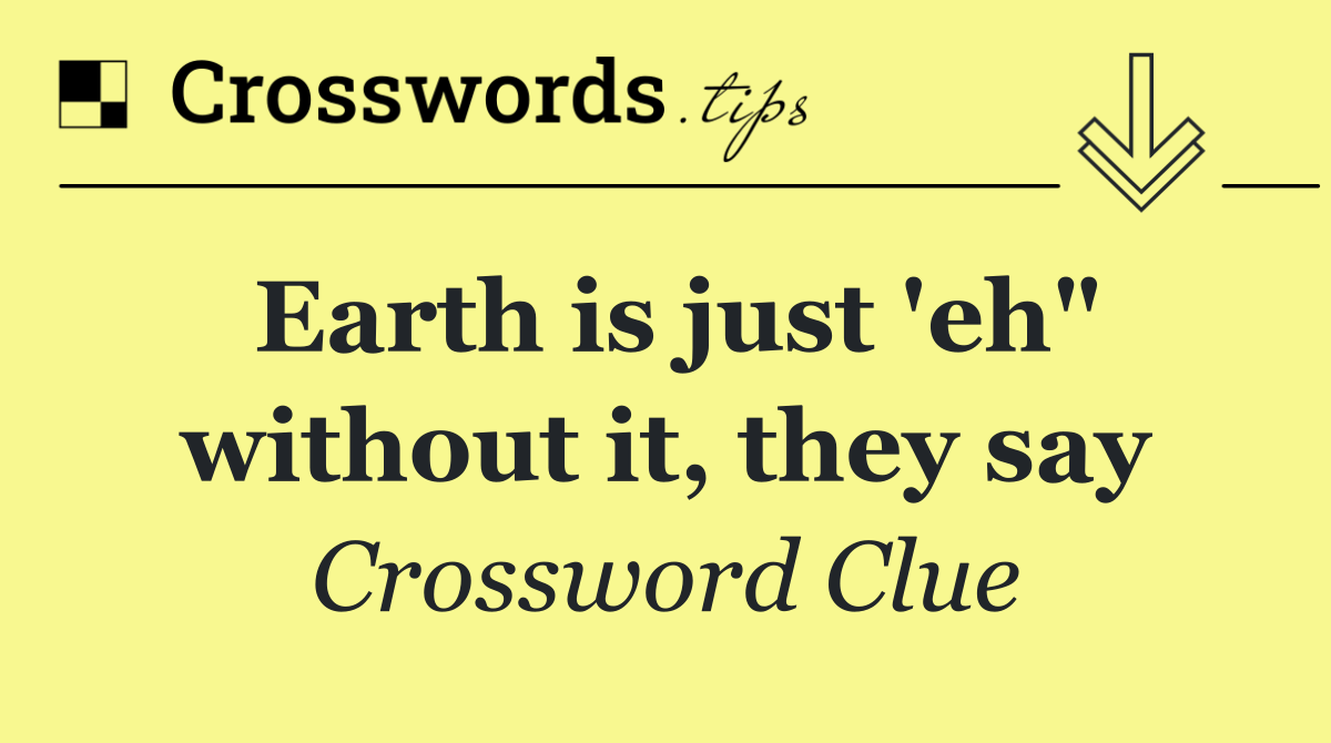 Earth is just 'eh" without it, they say