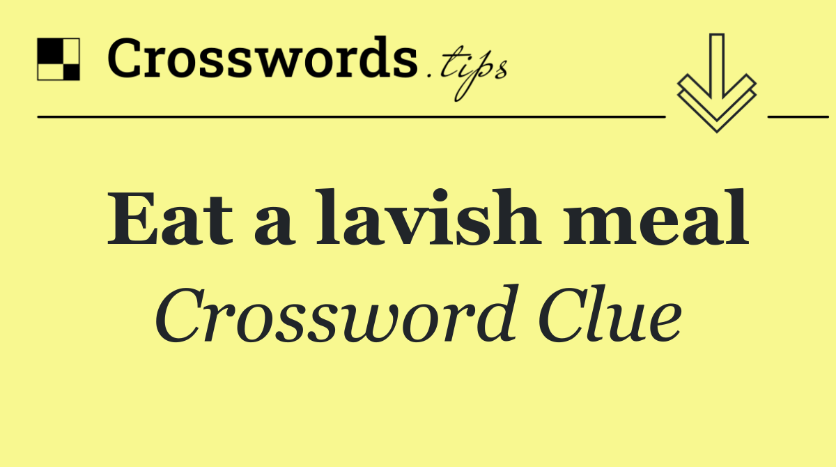 Eat a lavish meal