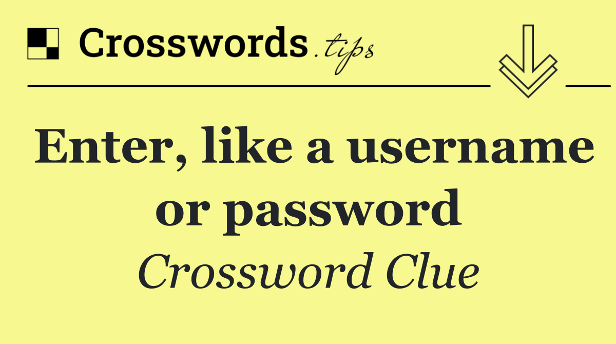Enter, like a username or password