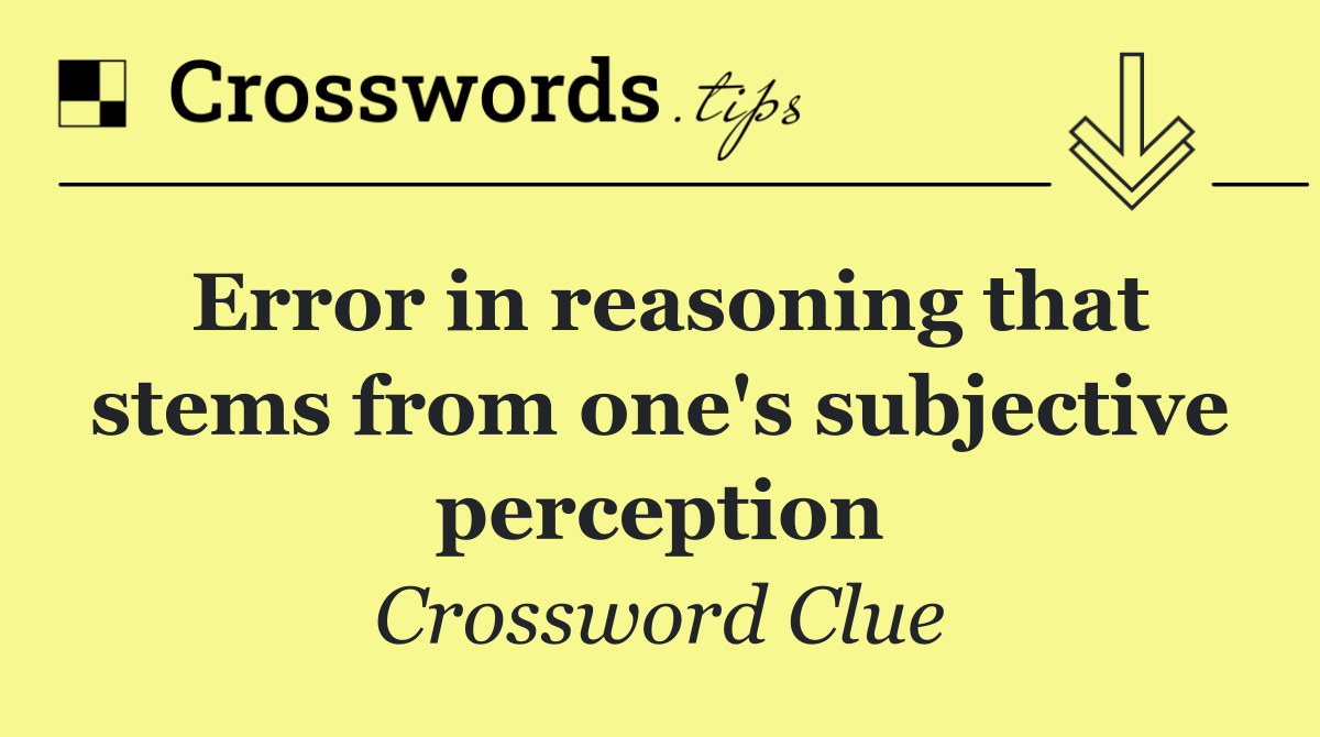 Error in reasoning that stems from one's subjective perception
