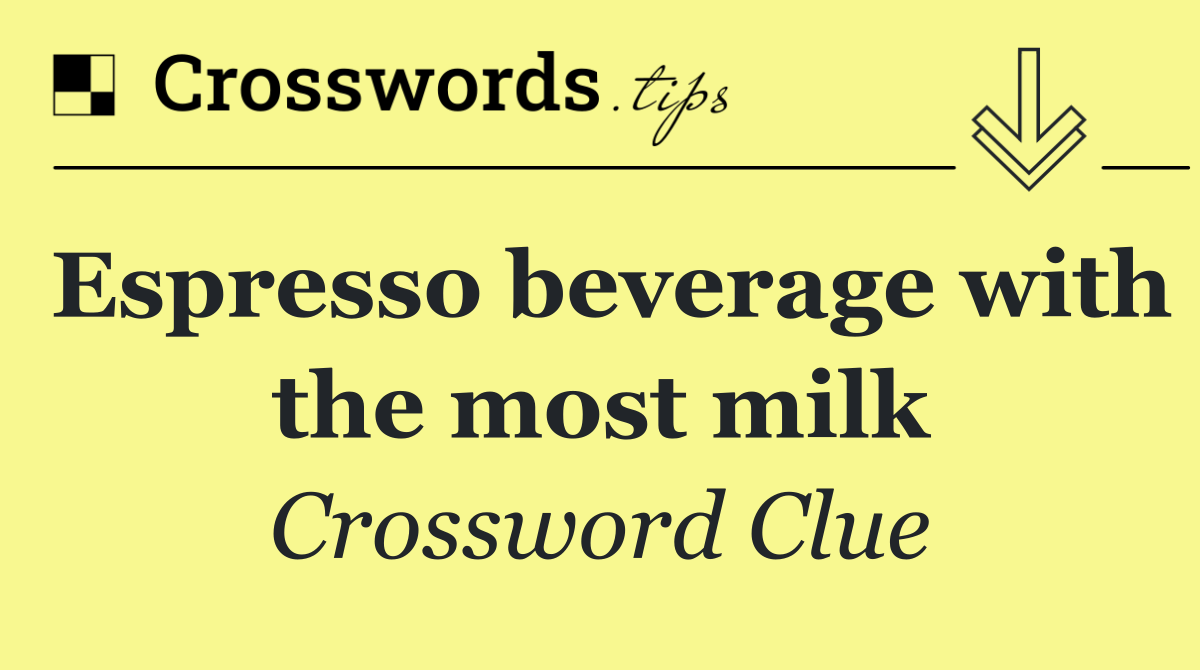 Espresso beverage with the most milk